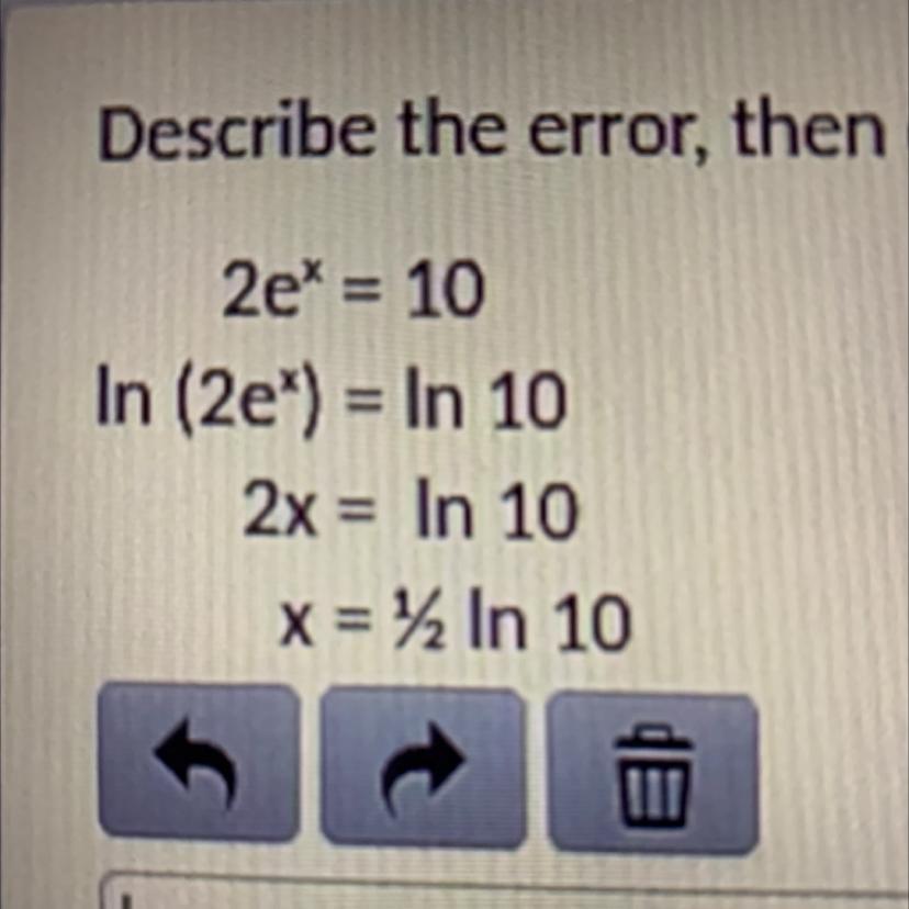 Help ASAP !! Describe the error , then correct the error and solve for x. Show work 2e^x=10In (2e^x)=in
