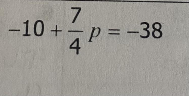 PLEASE HELP -10+7/4p=-38Show your work in details if you can, I have a hard time understanding this.