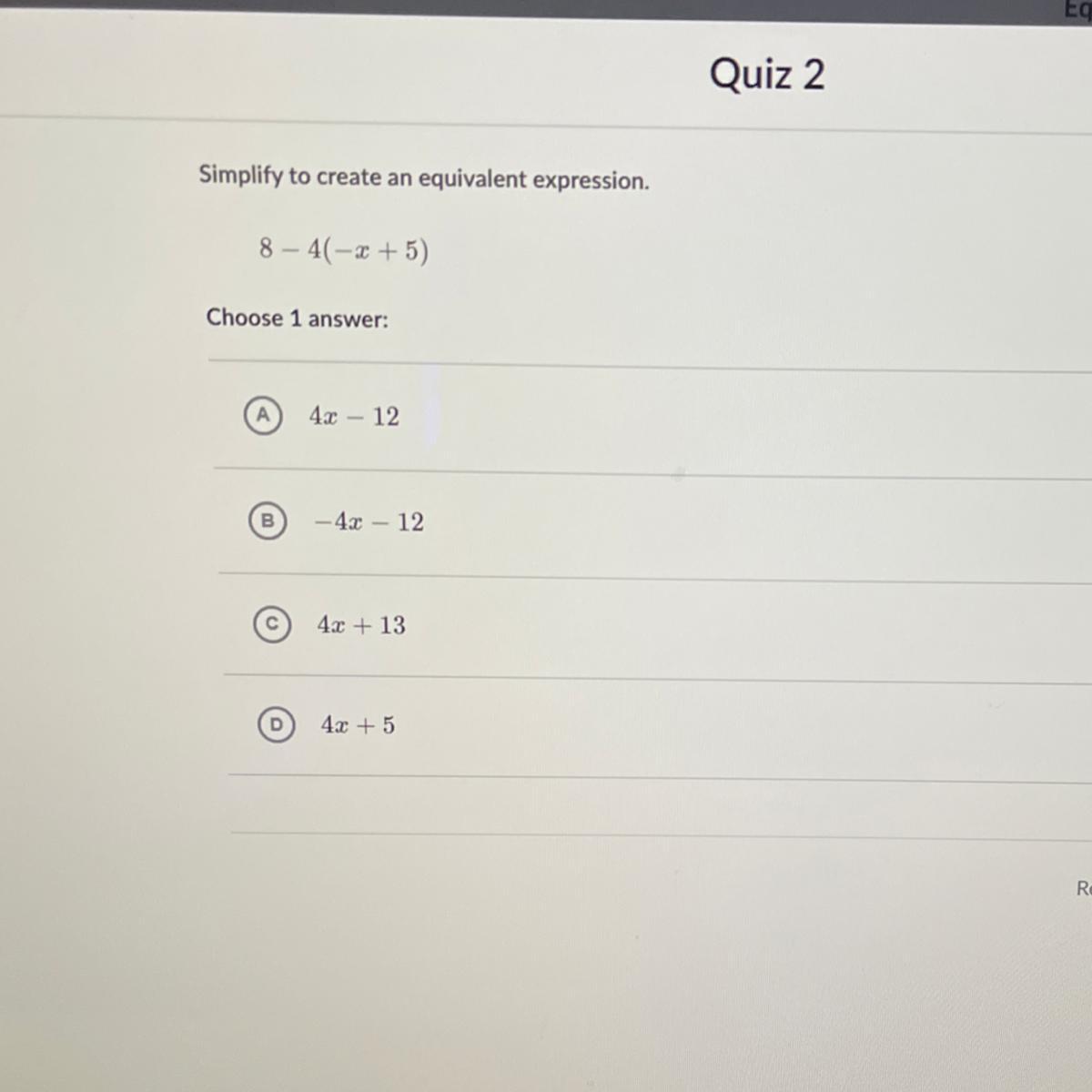 Simplify to create an equivalent expression.8 4(-x + 5)Choose 1 answer:4.2 - 12B-4X 124x + 13D4.2 + 5