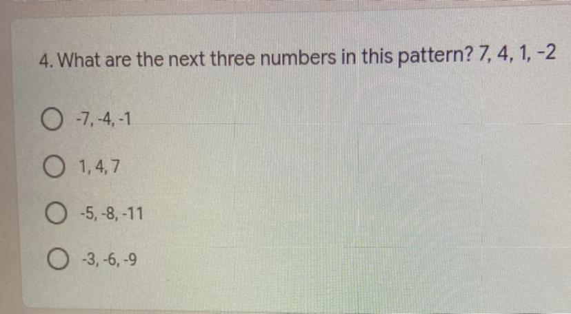 4. What are the next three numbers in this pattern? 7,4, 1, -2-7, -4,-11,4,7-5, -8, -11-3, -6, -9