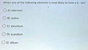 which one of the following elements is most likely to form a 2 ion?