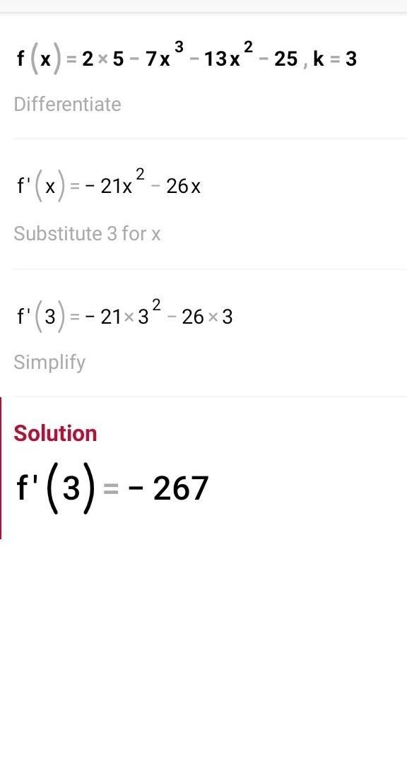 For the following polynomial function, use the remainder theorem to find f(k).f(x)=2x5-7x - 13x - 25;