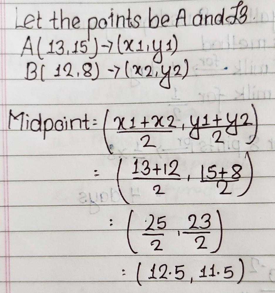 The Midpoint Of The Coordinates (13, 15) And (12, 8) Is.A. (12.5, 11.5)B. (13, 12)C. (1,7)D. None Of