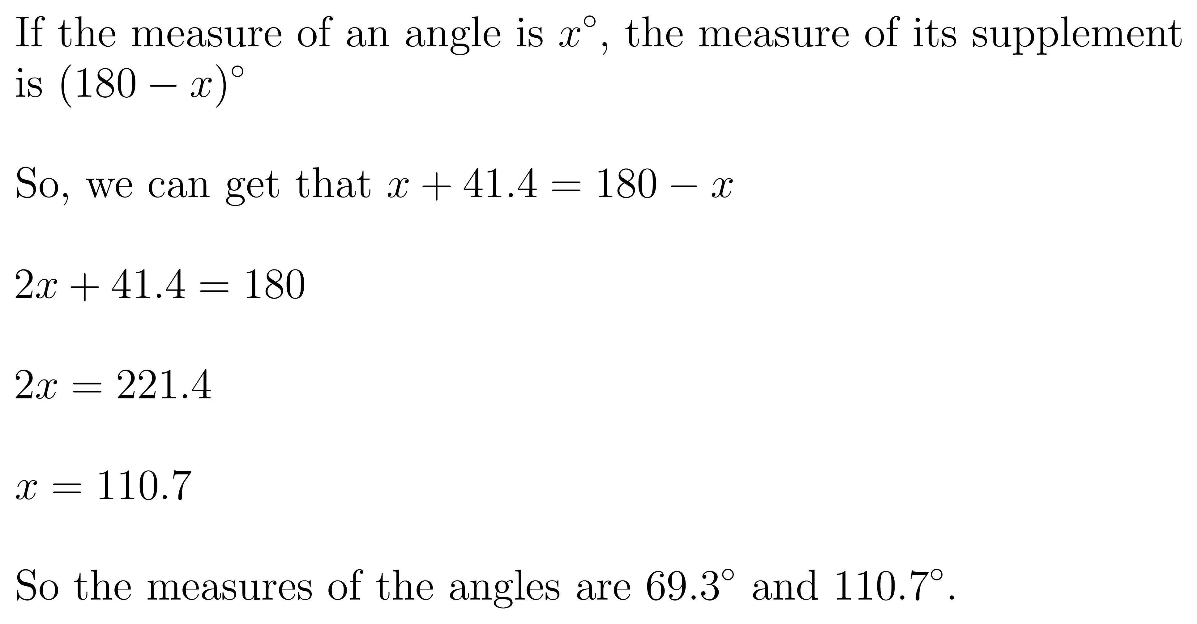 An angle measures 41.4 less than the measure of its supplementary angle. What is themeasure of each angle?o