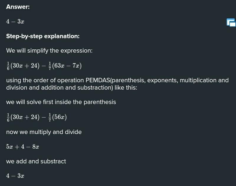 Simplify the expression by arranging the steps in sequence, based on the order of operations.1/6(30x+24)-1/7(63-7x)