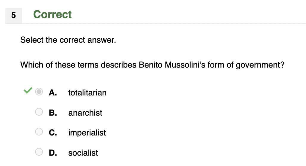 Select the correct answer. Which of these terms describes Benito Mussolinis form of government? A. Totalitarian