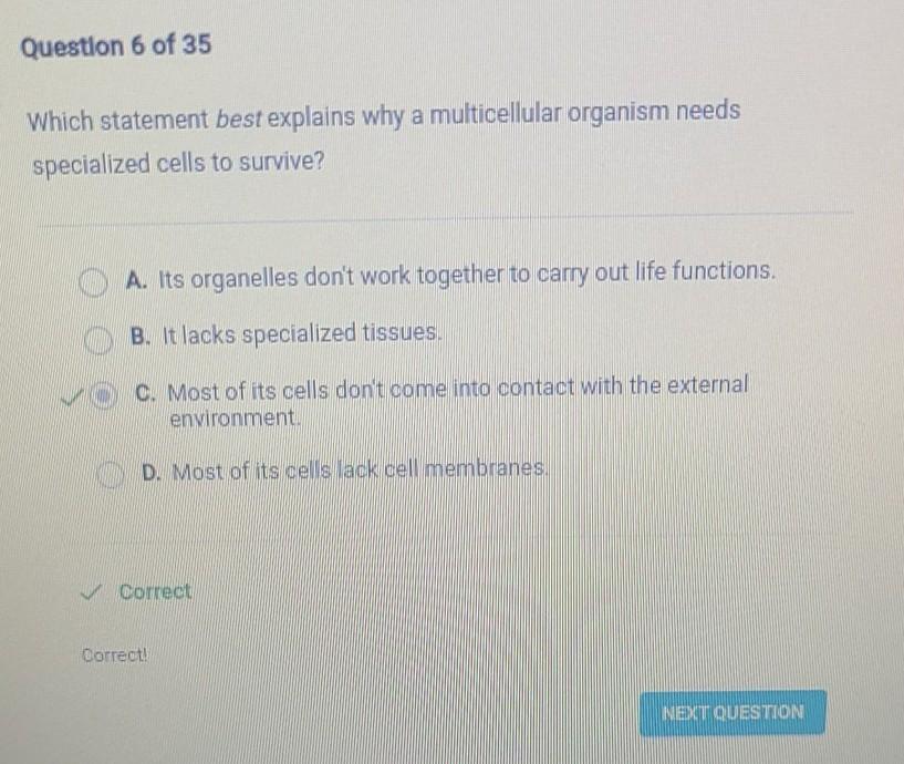 Which statement best explains why a multicellular organism needsspecialized cells to survive?A. Most