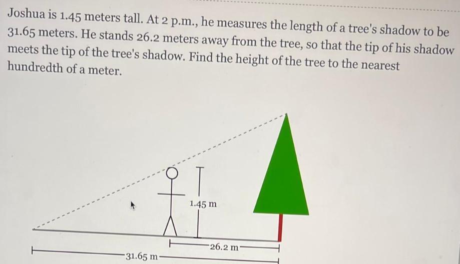 Jai is 1.45 meters tall. At 11 a.m., he measures the length of a tree's shadow to be39.55 meters. He