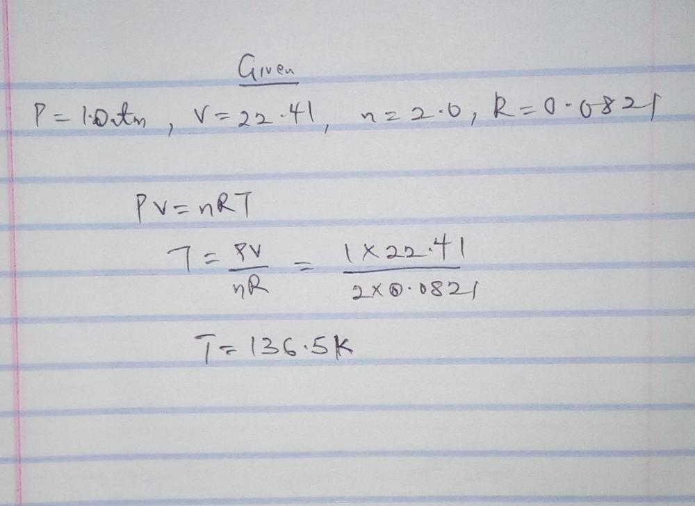 if the pressure is 1.0 atm the volume is 22.4l the number of moles is 2.0 and the R value is 0.0821 L