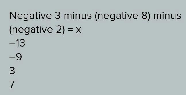 What is the value of x in the equation below? Negative 3 minus (negative 8) minus (negative 2) = x 13