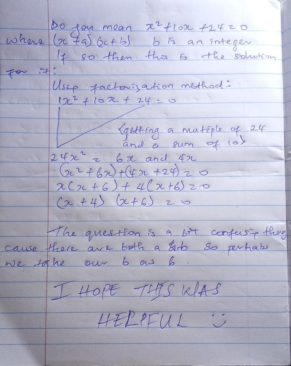 In the equation x + 10x + 24 = (x + a)(x+b), bisan integer. Find algebraically all possible values ofb.