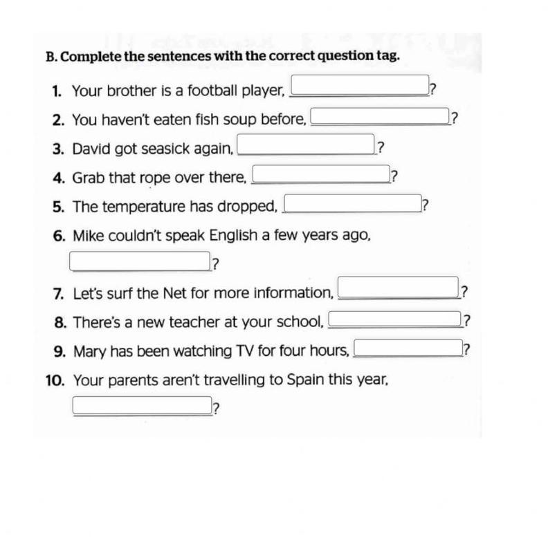 B. Complete the sentences with the correct question tag.?1. Your brother is a football player,2. You