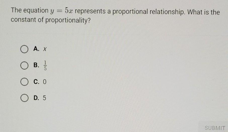 The equation y = 5x represents a proportional relationship. What is the constant of proportionality?A.