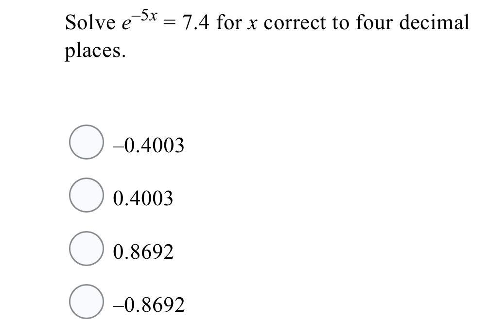 Solve e5x = 7.4 for x correct to four decimal places. 0.40030.40030.86920.8692