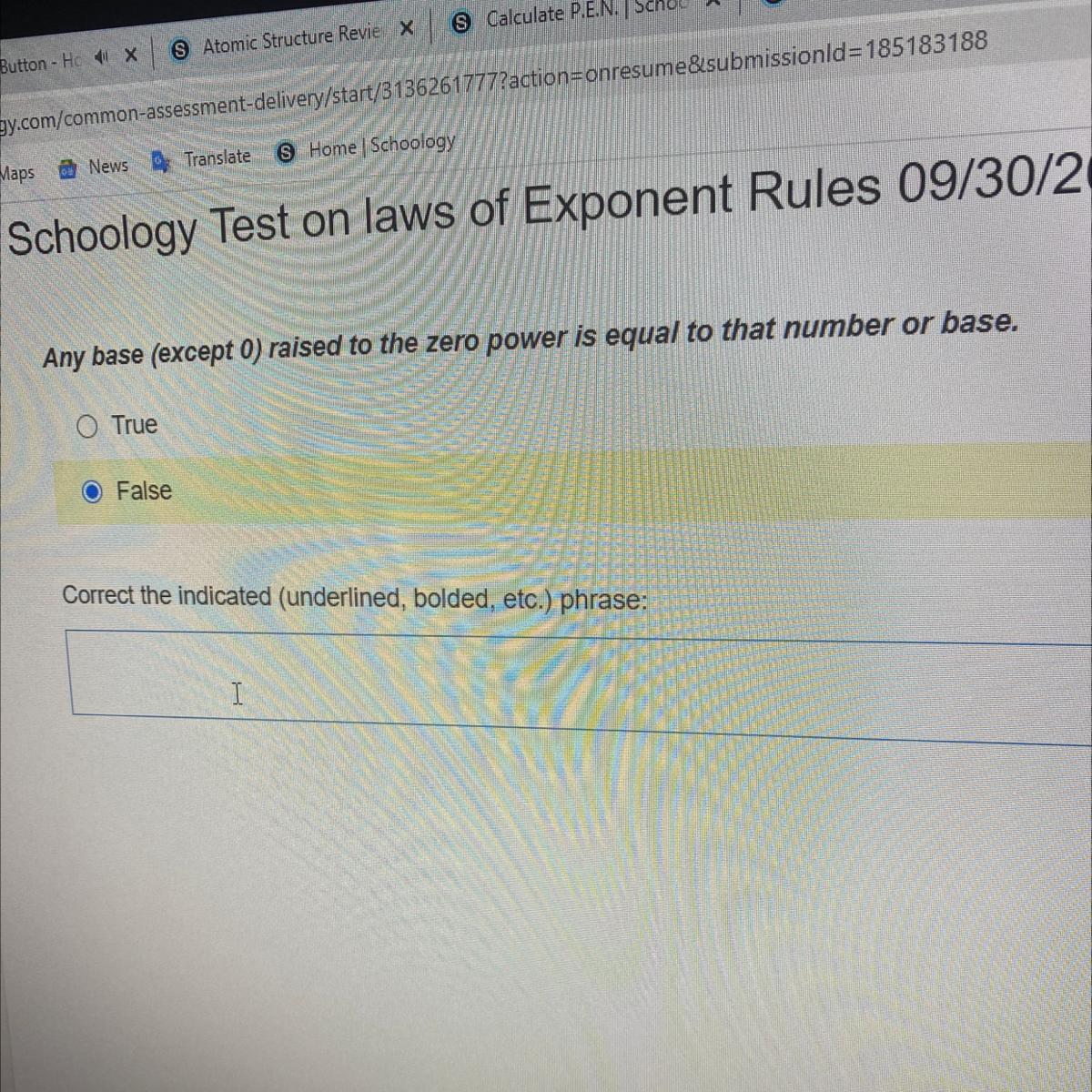 Any base (except 0) raised to the zero power is equal to that number or base.O TrueFalseCorrect the indicated
