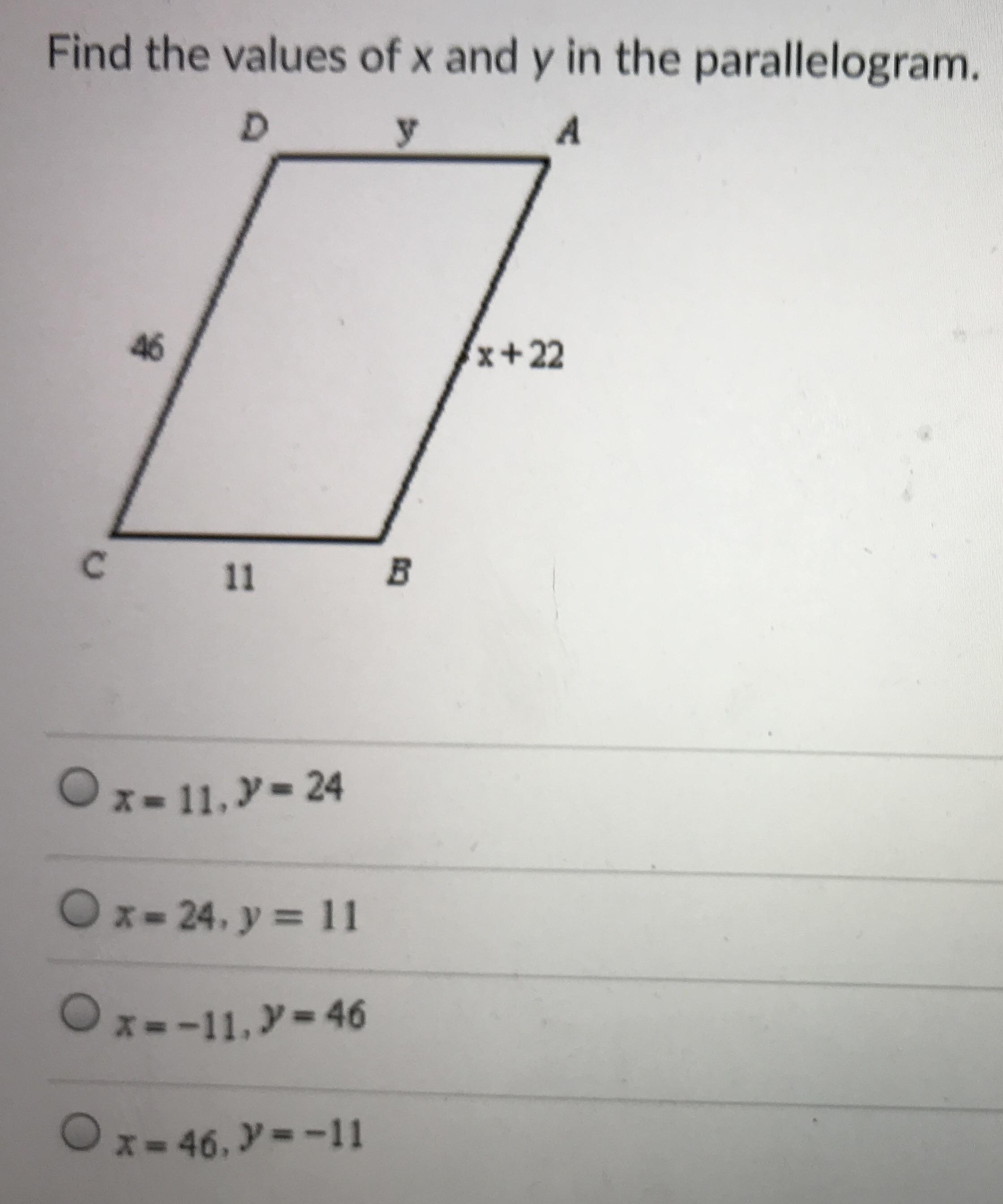 Find the values of x and y in the parallelogram.A46x+2211 BO x= 11, y = 24O x = 24, y = 11Ox=-11, y =