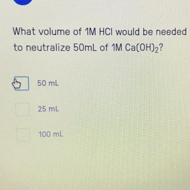 What volume of 1M HCI would be neededto neutralize 50mL of 1M Ca(OH)2?