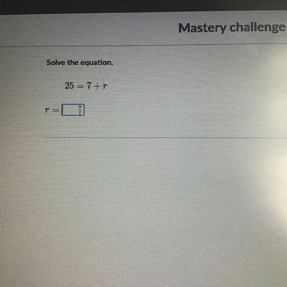 Solve the equation 25=7+r