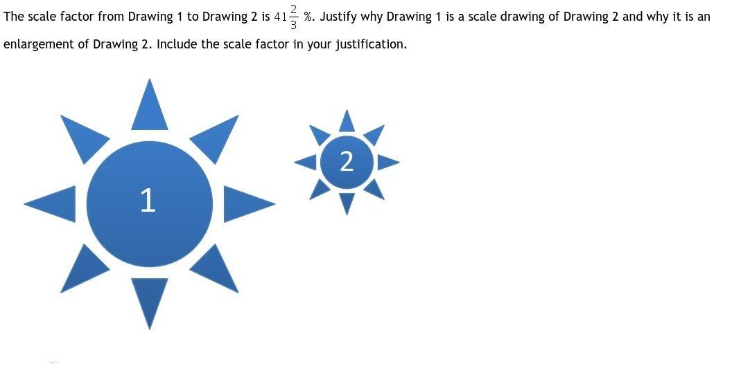 The scale factor from Drawing 1 to Drawing 2 is 41 2 over 3 %. Justify why Drawing 1 is a scale drawing