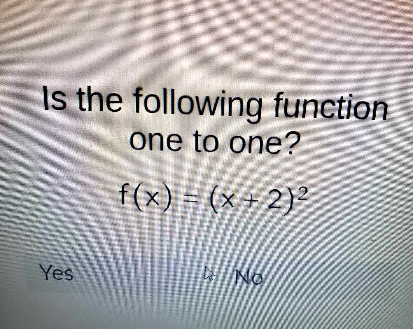 Is the following function one to one? f(x) = (x + 2) Yes No