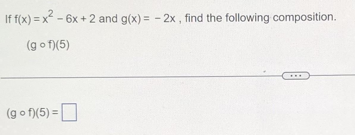 If f(x) = x- 6x + 2 and g(x) = -2x, find the following composition.(g o f)(5)