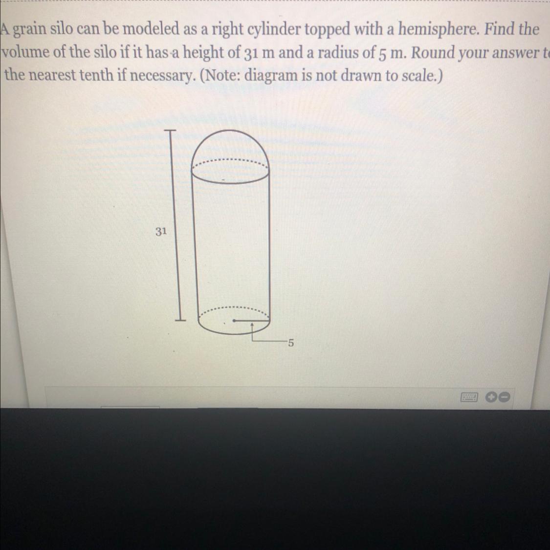 A grain silo can be modeled as a right cylinder topped with a hemisphere. Find thevolume of the silo