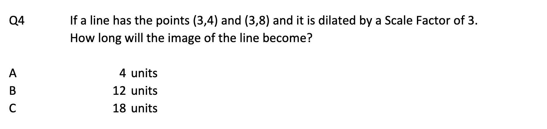 if a line has the points (3,4) and (3,8) and it is dilated by a Scale Factor of 3.How long will the image