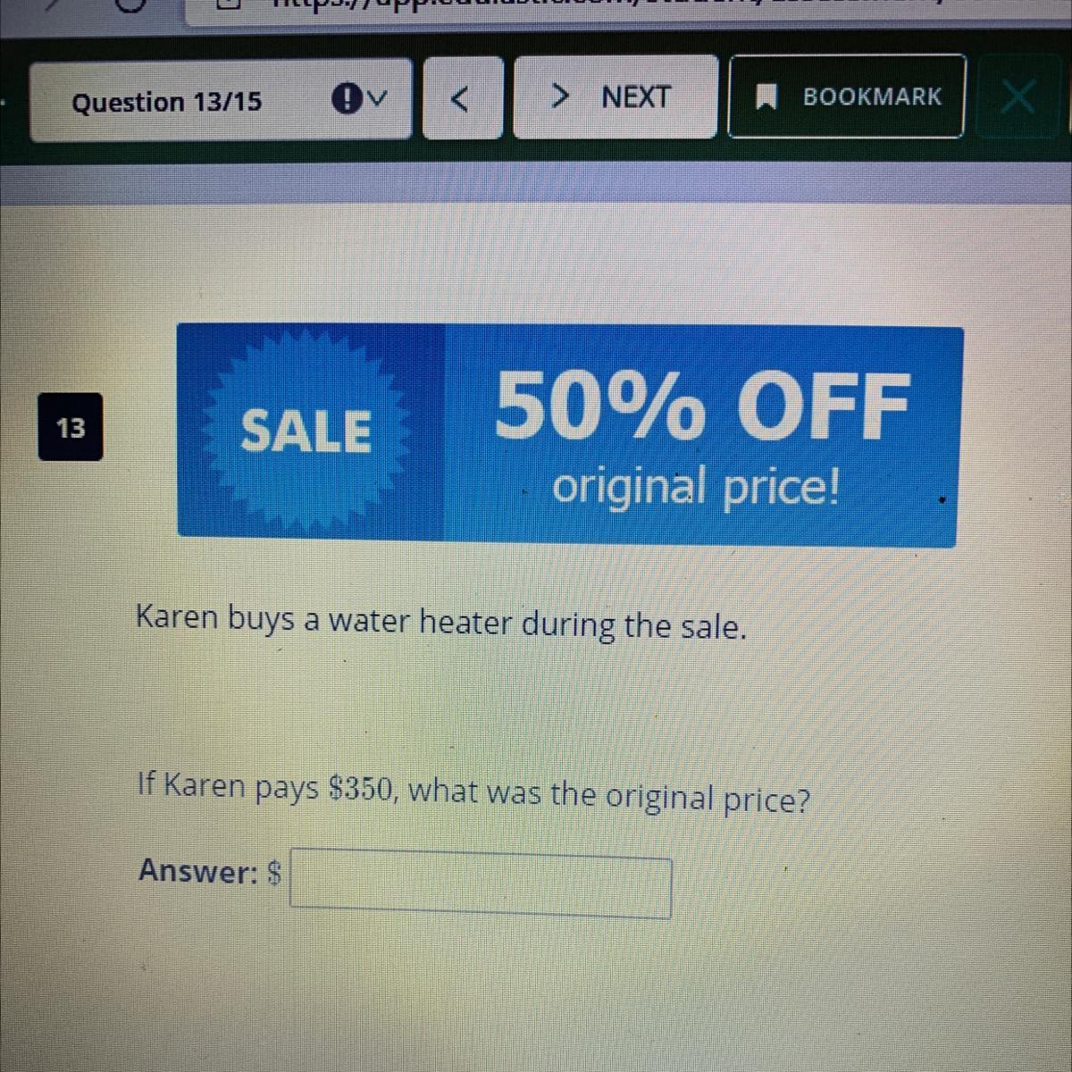 50% OFForiginal price!Karen buys a water heater during the sale.If Karen pays $350, what was the original
