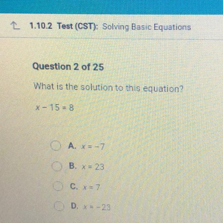 Please help!!!What is the solution to this equation?x- 15 =8OA. X = -7OB. X = 23OC. X = 7OD. X = -23