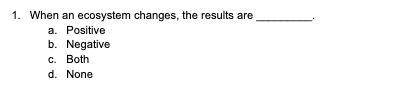 when an ecosystem changes the results are (positive negative both or none) explainThis is science!