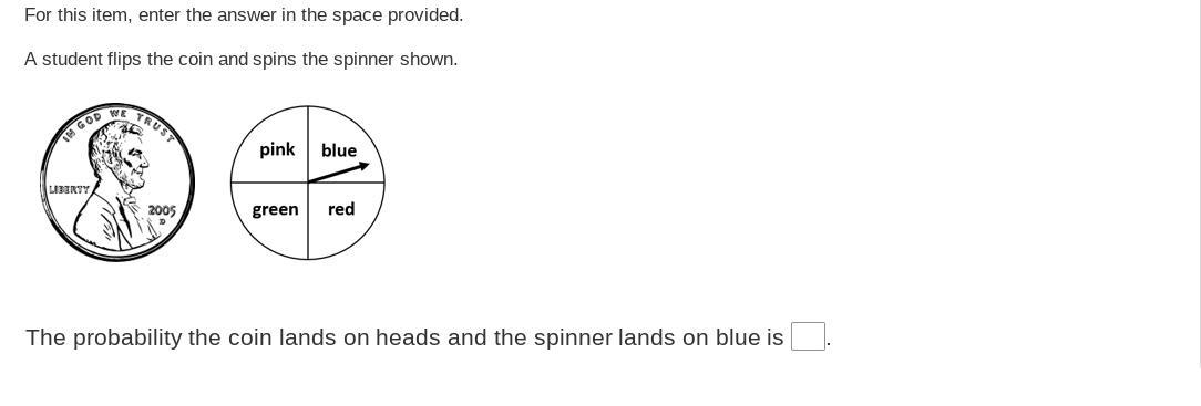 For this item, enter the answer in the space provided.A student flips the coin and spins the spinner