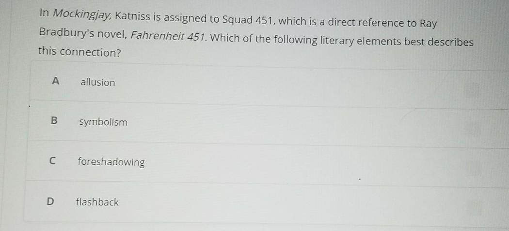 In mockingjay, katniss is assigned to squad 451, which is a direct reference to Ray Bradburys novel Fahrenheit