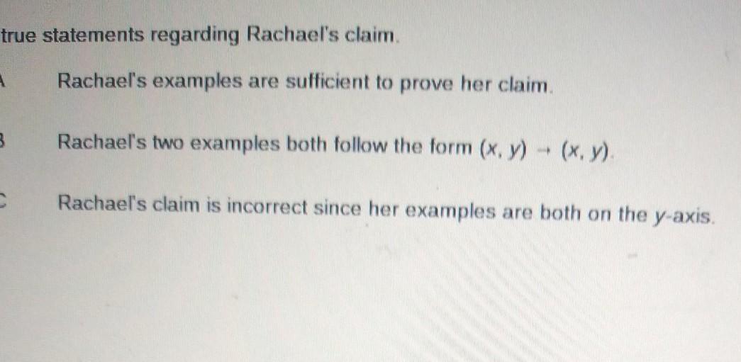 Rachel is using a coordinate plane to reflect points over the y-axis she claims that (x,y) =(x,y) represents