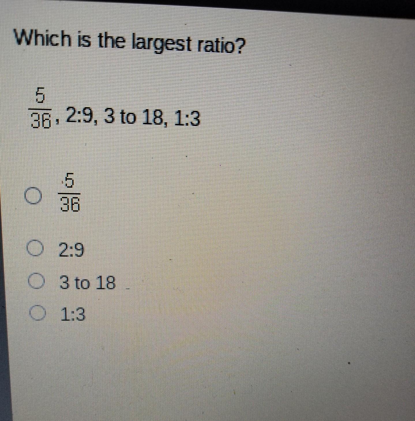 Which is the largest ratio? 5/36, 2:9, 3 to 18, 1:3-5/36-2:9-3 to 18-1:3