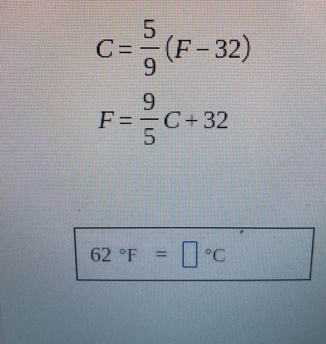 convert 62F to degree Celsius if necessary round to the nearest 10th of a degreeC=5/9 (F-32)F=9/5 C +