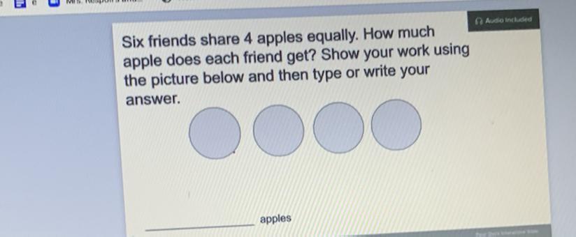 Six friends share 4 apples equally. How muchapple does each friend get? Show your work usingthe picture
