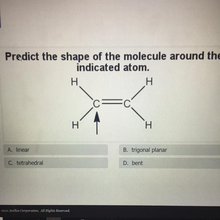 Predict the shape of the molecule around theindicated atom.A. linearB. trigonal planarC. tetrahedralD.