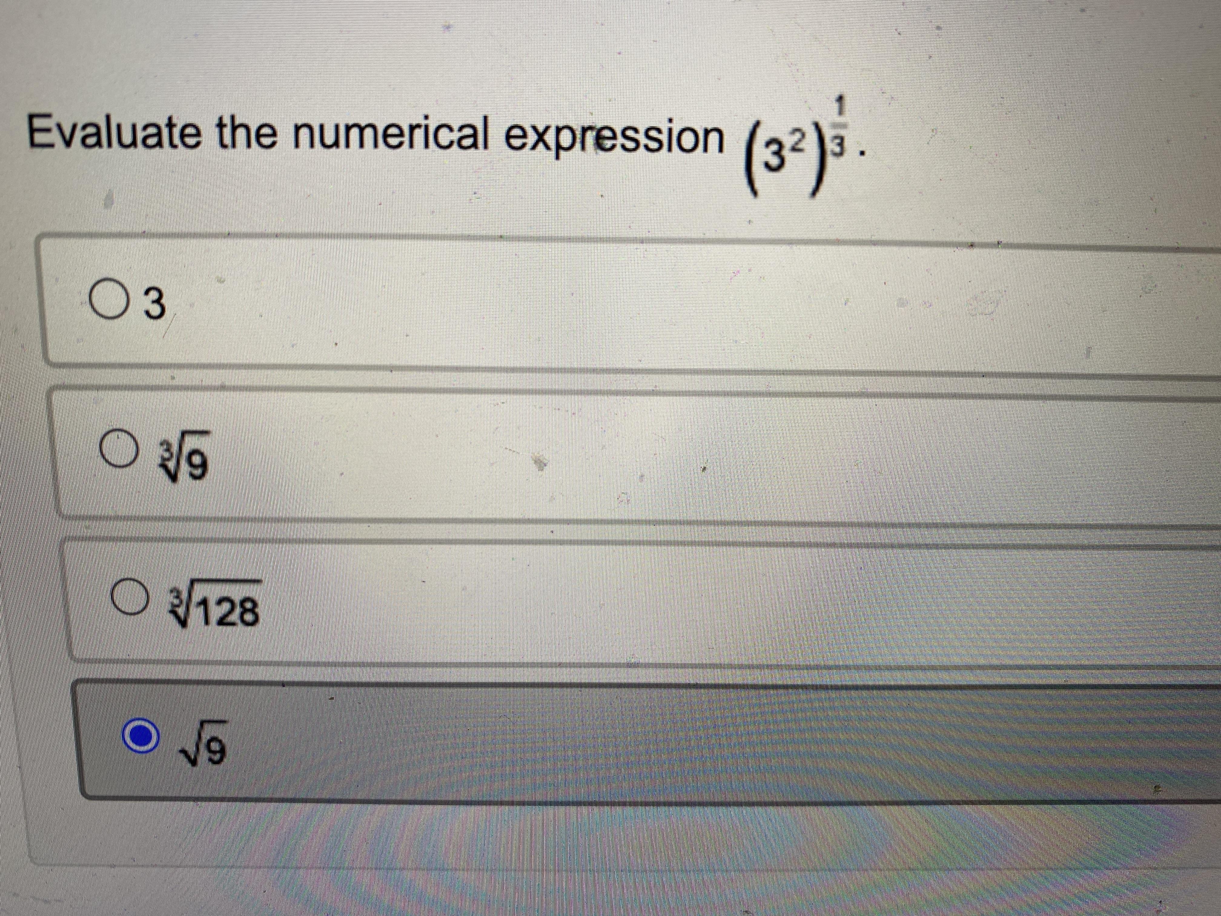 so so confused. please helpevaluate the numerical expression (3^2)^1/3choices:3^3 square root of 9^3