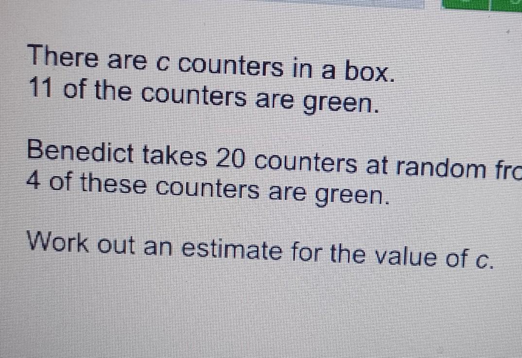 There are c counters in a box11 of the counters are greenBenedict takes out 20 counters at random from