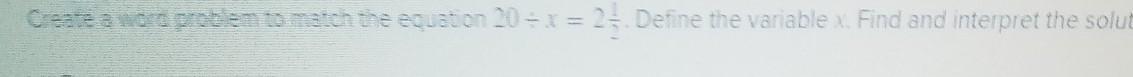 cente word problem to match the equation 20 x = 2 1/2Define the variable x Find and interpret the solution