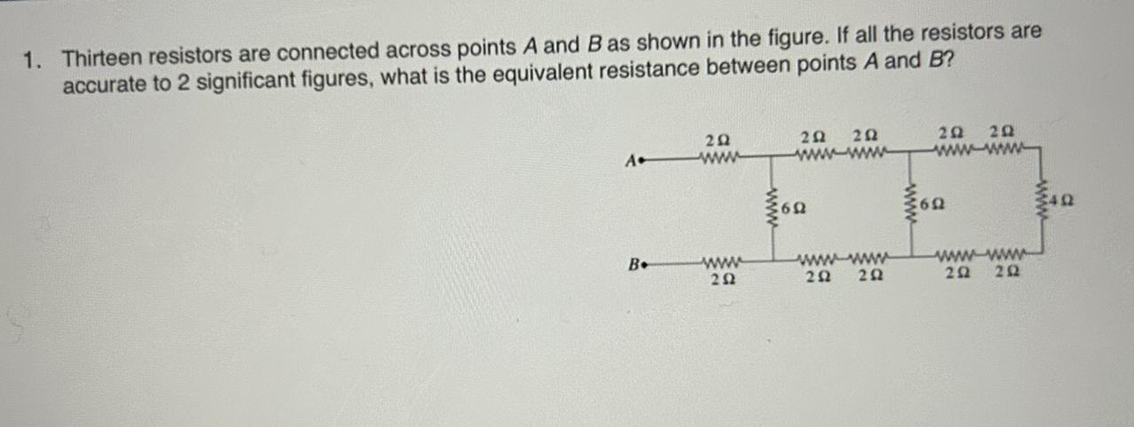 Thirteen resistors are connected across points A and B as shown in the figure. If all the resistors areaccurate