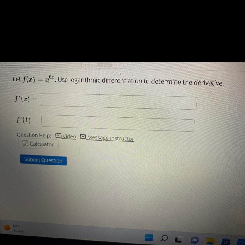 Let f(x) = x ^ (6x) Use logarithmic differentiation to determine the derivative.