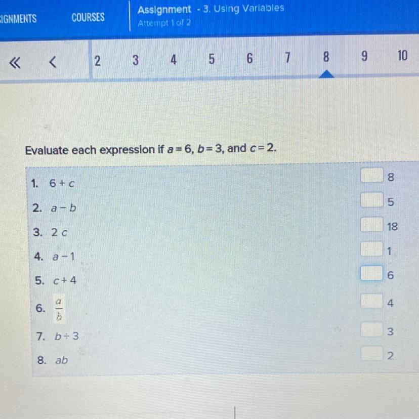 Evaluate Each Expression If A = 6, B=3, And C=2.1. 6+c2. A-b3. 2 C4. A-15. C+46. A/b7. B38. Abchoices:851816432