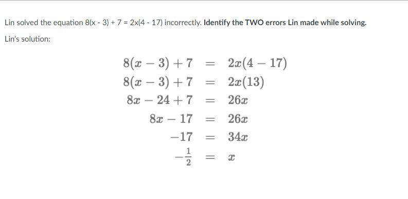 Lin solved the equation 8(x - 3) + 7 = 2x(4 - 17) incorrectly. Identify the TWO errors Lin made while
