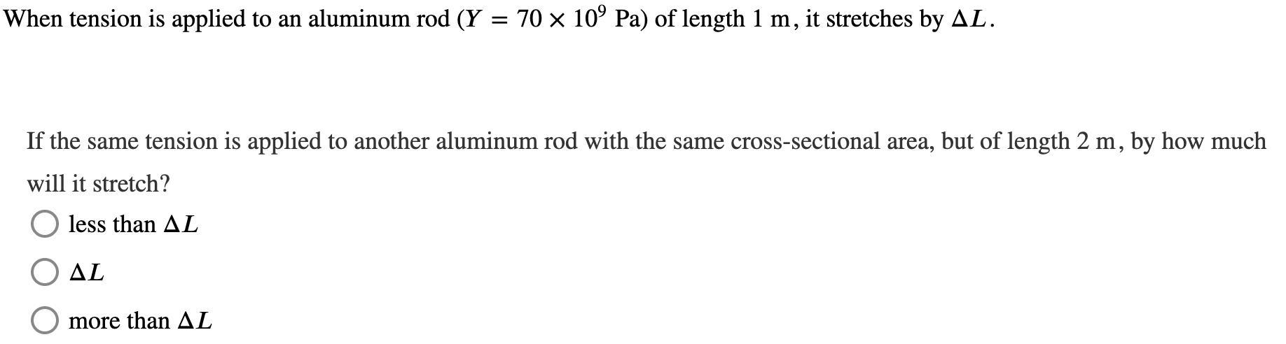 When tension is applied to an aluminum rod (Y = 70 x 10^9 Pa) of length 1 m, it stretches by .1. If the