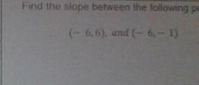 FIND THE SLOPE BETWEEN THE FOLLOWING POINTS!!!15 POINTS