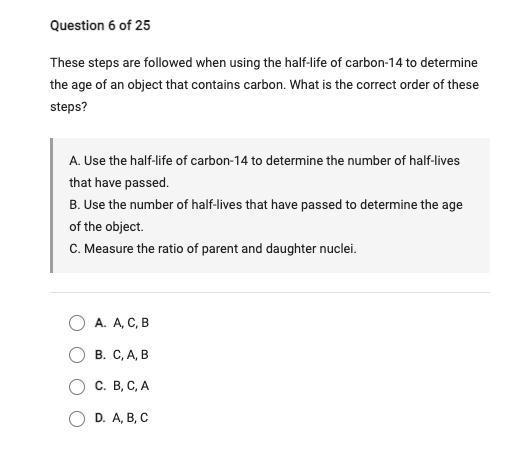 These steps are followed when using the half-life of carbon-14 to determine the age of an object that