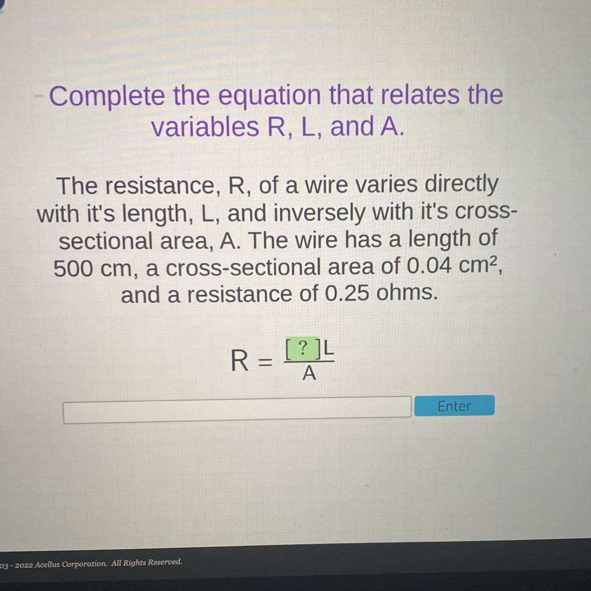 Complete the equation that relates thevariables R, L, and A.The resistance, R, of a wire varies directlywith