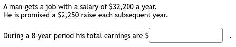 A man gets a job with a salary of $32,200 a year.He is promised a $2,250 raise each subsequent year.During