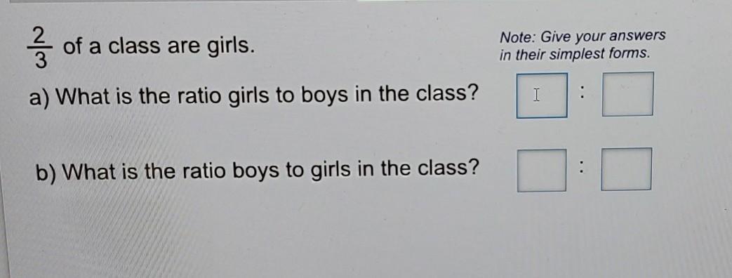 2/3 of a class are girls.Note: Give your answersin their simplest forms.a) What is the ratio girls to